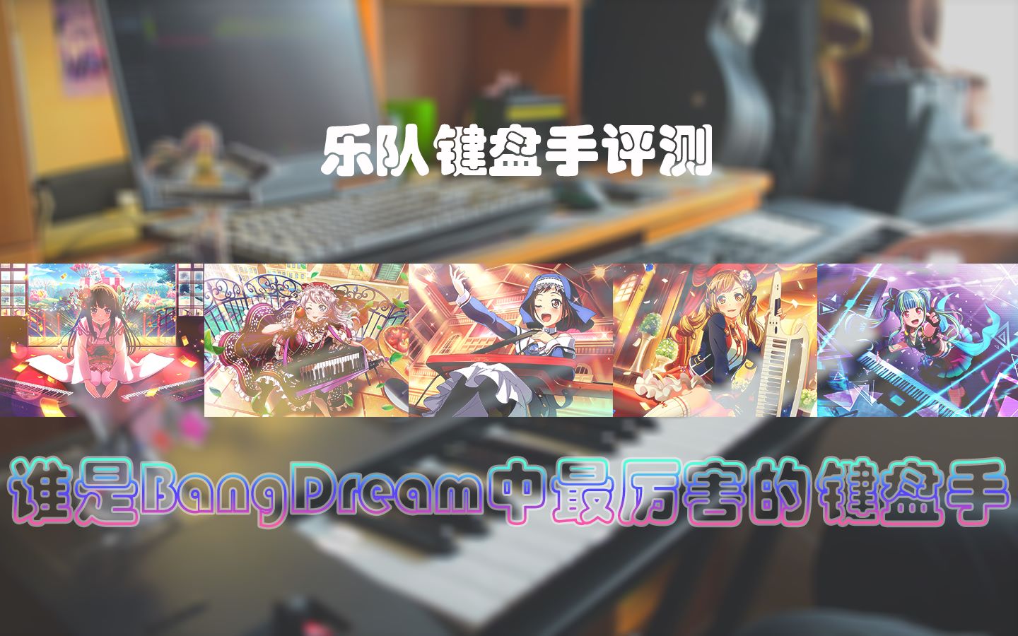 乐队键盘手评测/演奏 谁是bangdream最强键盘手【邦邦键盘手大排名企划】哔哩哔哩bilibili