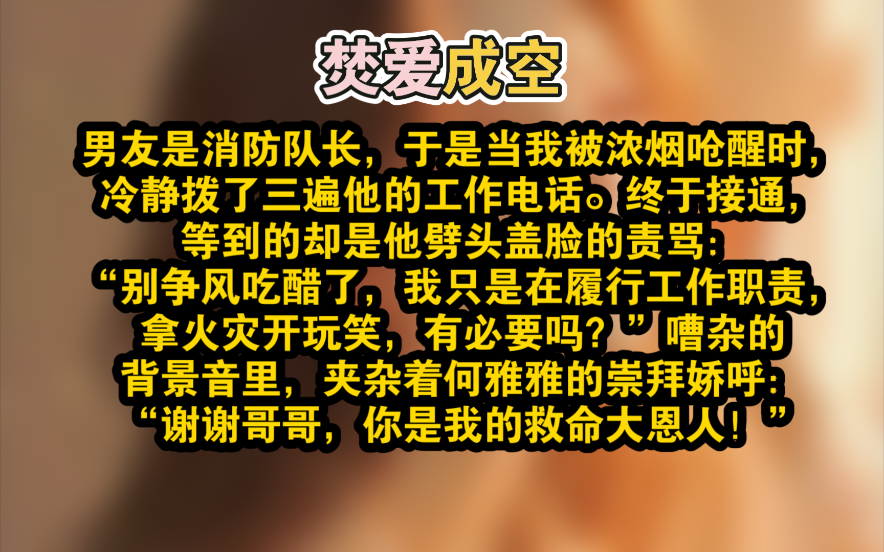 【掌文故事会】男友是消防队长,于是当我被浓烟呛醒时,冷静拨了三遍他的工作电话. 终于接通,等到的却是他劈头盖脸的责骂:“别争风吃醋了,我只是...