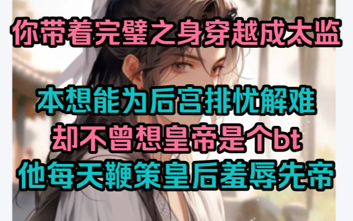 你带着完璧之身穿越成太监,本想能为后宫排忧解难,却不曾想皇帝是个bt,他每天鞭策皇后羞辱先帝.哔哩哔哩bilibili