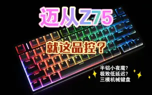 下载视频: 迈从Z75主打游戏低延迟，但实际到底如何，品控优化了吗？详评拆解打字音。电竞机械键盘怎么选。