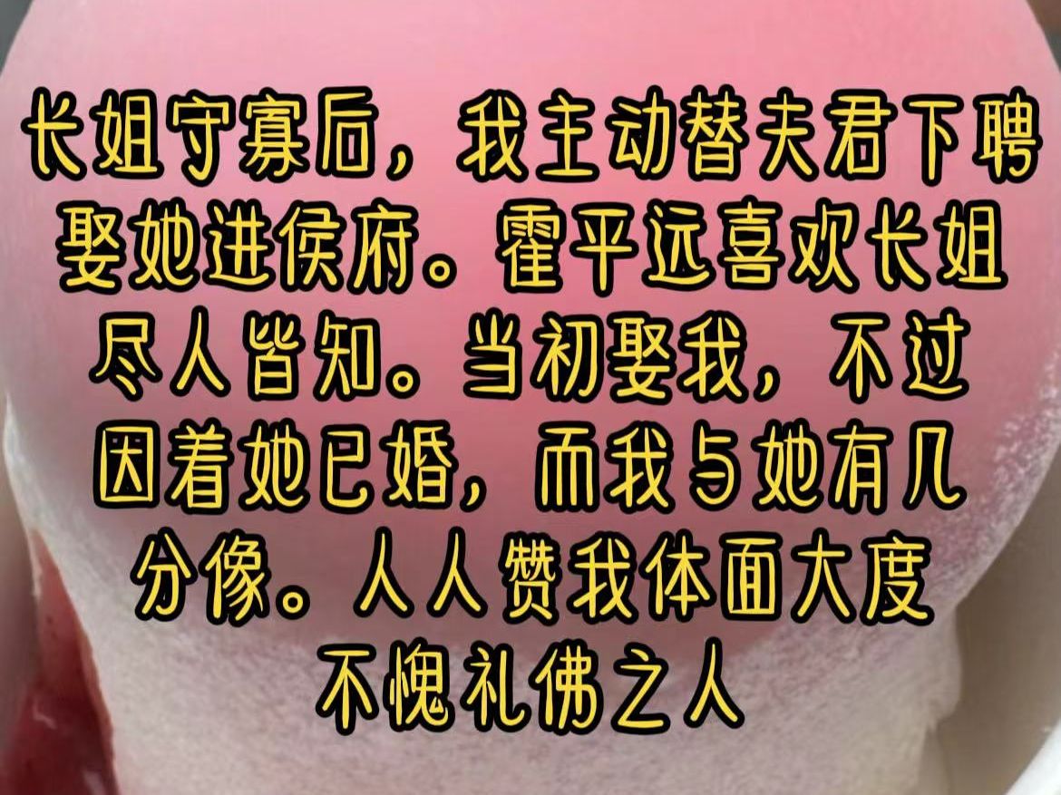 长姐守寡后,我主动替夫君下聘,娶她进侯府.霍平远喜欢长姐,尽人皆知.当初娶我,不过因着她已婚,而我与她有几分像.人人赞我体面大度,不愧礼佛...