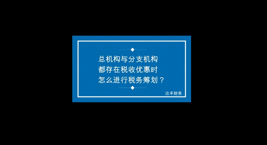 总机构与分支机构都存在税收优惠时怎么进行税务筹划?哔哩哔哩bilibili