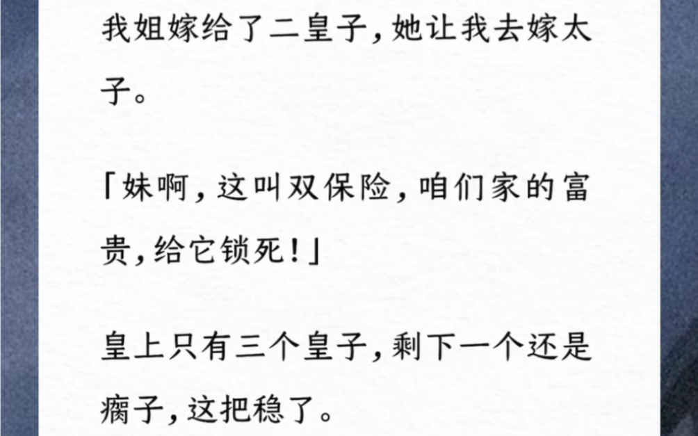 我姐嫁给了二皇子,她让我去嫁太子.「妹啊,这叫双保险,咱们家的富贵,给它锁死!」皇上只有三个皇子,剩下一个还是瘸子,这把稳了.好勒,我冲了...