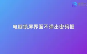 Descargar video: 电脑锁屏界面不弹出密码框