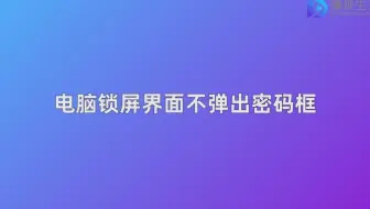 电脑锁屏界面不弹出密码框