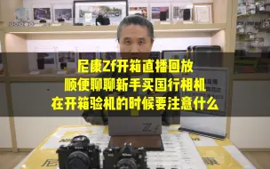 Download Video: 尼康ZF开箱直播回放聊聊天顺便说说新手买国行相机如何验机