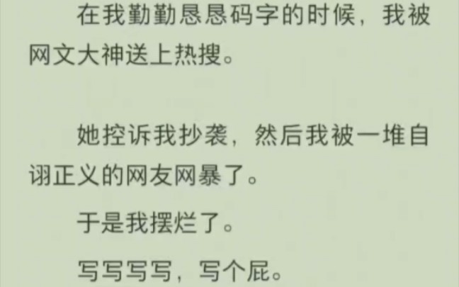 在我勤勤恳恳码字的时候,我被网文大神送上热搜.她控诉我抄袭,然后我被一堆自诩正义的网友网暴了.于是我摆烂了.写写写写,写个屁.哔哩哔哩...