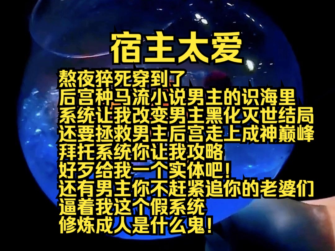 (完结勉费)宿主太爱:熬夜猝死穿到后宫种马流小说男主的识海里,系统让我改变男主黑化灭世结局,还要拯救男主后宫走上成神巅峰,拜托系统你让我攻...