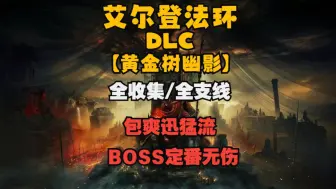 下载视频: 【已完结】《艾尔登法环dlc-黄金树幽影》包爽迅猛流全流程攻略解说（全收集/全支线/路线规划/boss定番讲解）