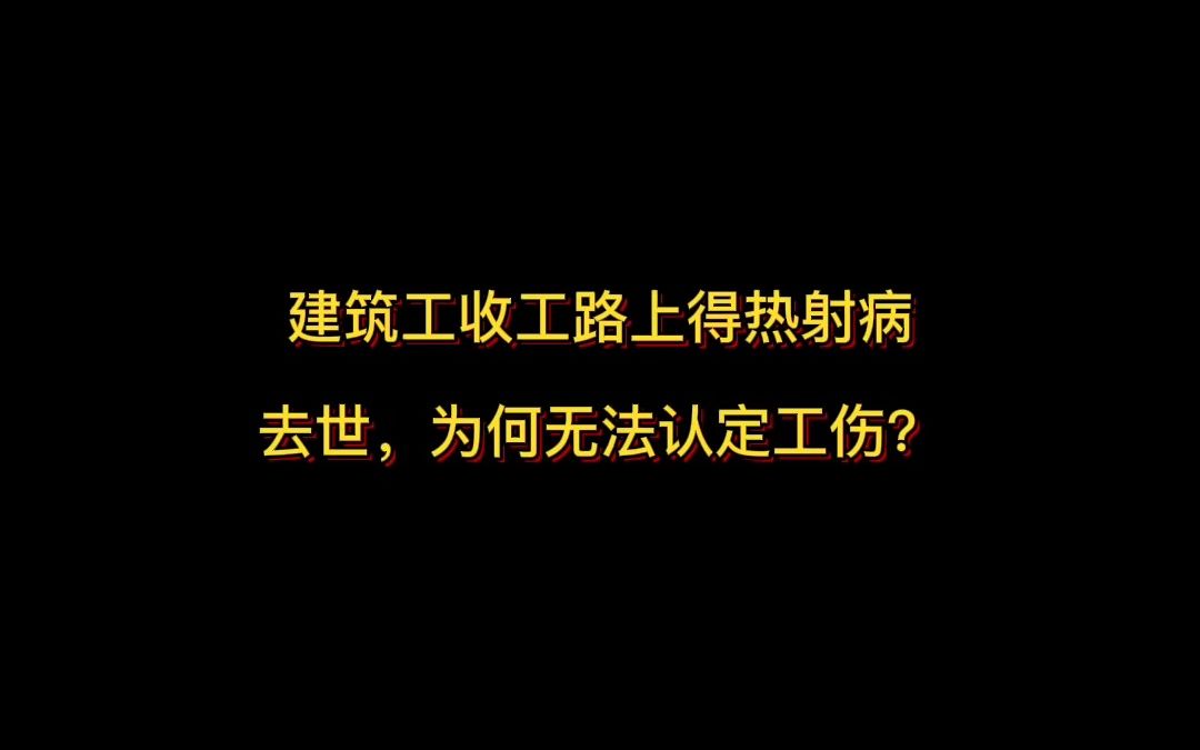 建筑工收工路上得热射病去世,为何无法认定工伤?哔哩哔哩bilibili