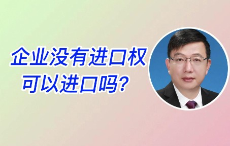 企业没有进口权,可以进口吗?哔哩哔哩bilibili