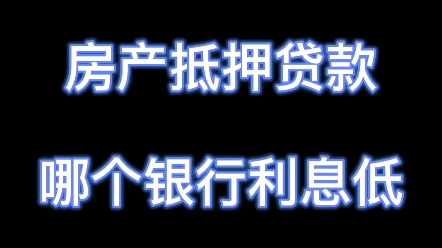 房产抵押贷款哪个银行利息低哔哩哔哩bilibili