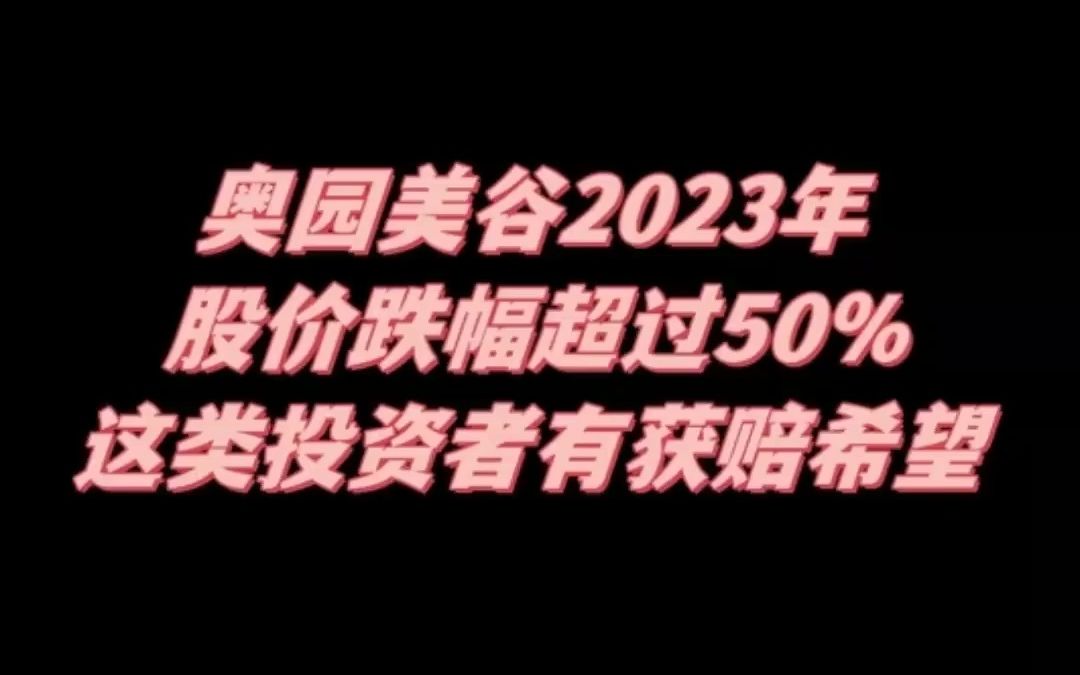 奥园美谷2023年股价跌幅超过50%,这类投资者有获赔希望哔哩哔哩bilibili