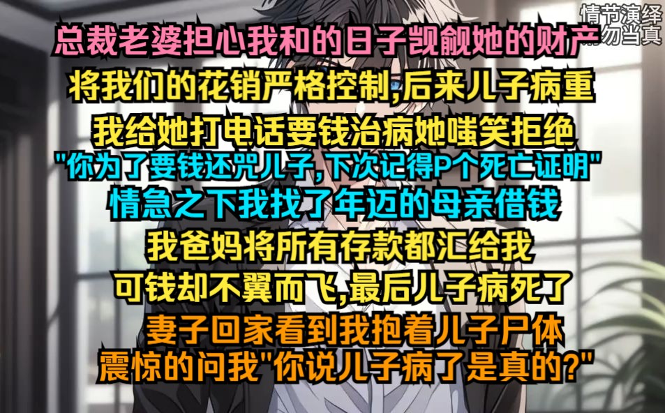 总裁老婆担心我和的日子觊觎她的财产,将我和儿子的花销严格控制,后来儿子病重,我给她打电话要钱看病哔哩哔哩bilibili