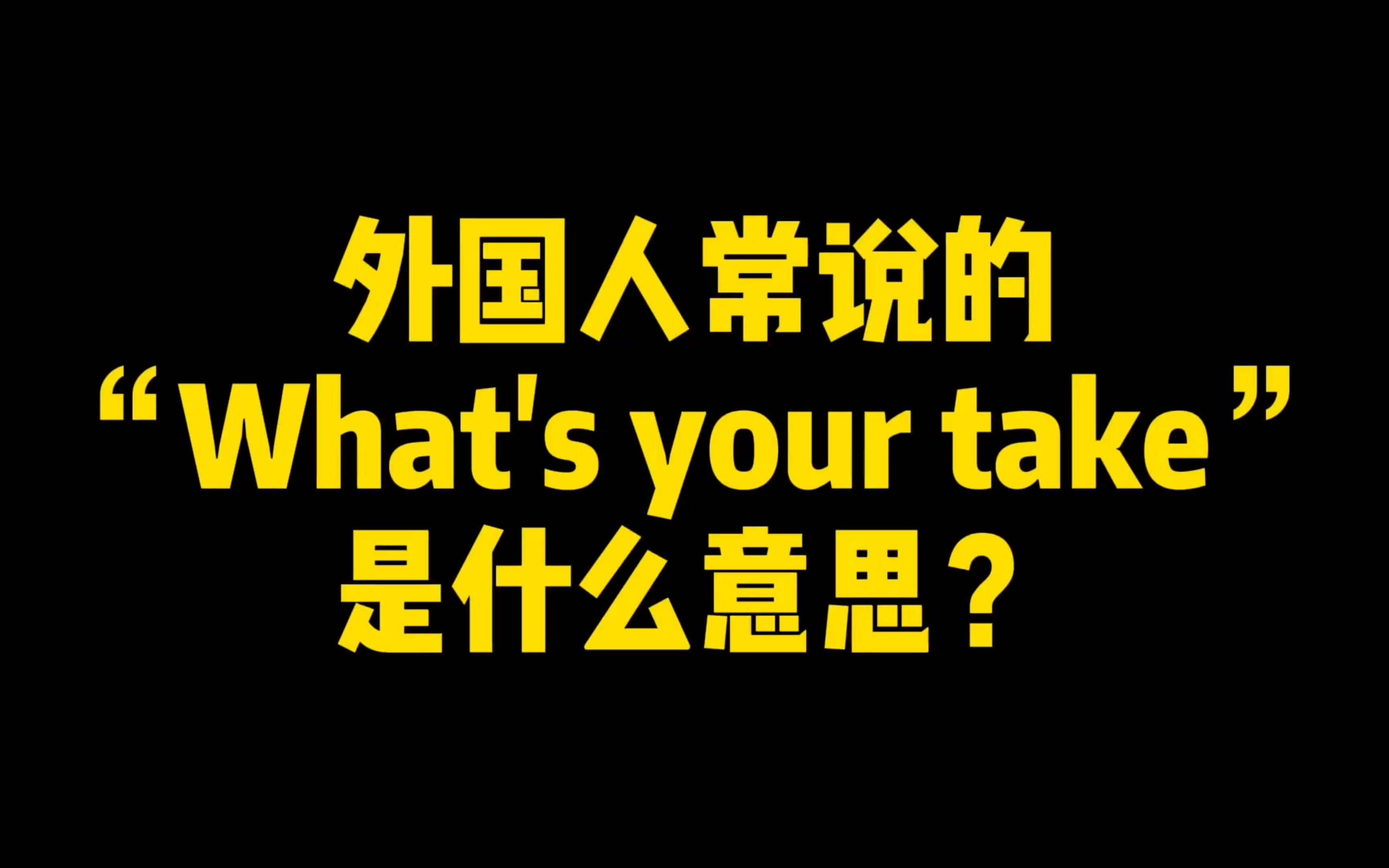 外国人常说的“What's your take”到底是什么意思?哔哩哔哩bilibili