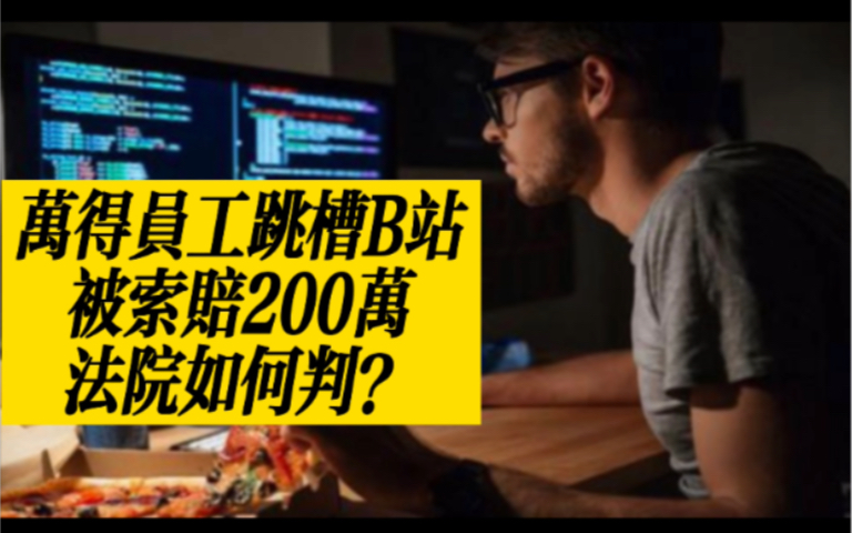 万得程序员跳槽B站被索赔200万,仲裁裁决程序员支付违约金200万并返还补偿金6796元,程序员不服起诉到法院,法院如何判?哔哩哔哩bilibili