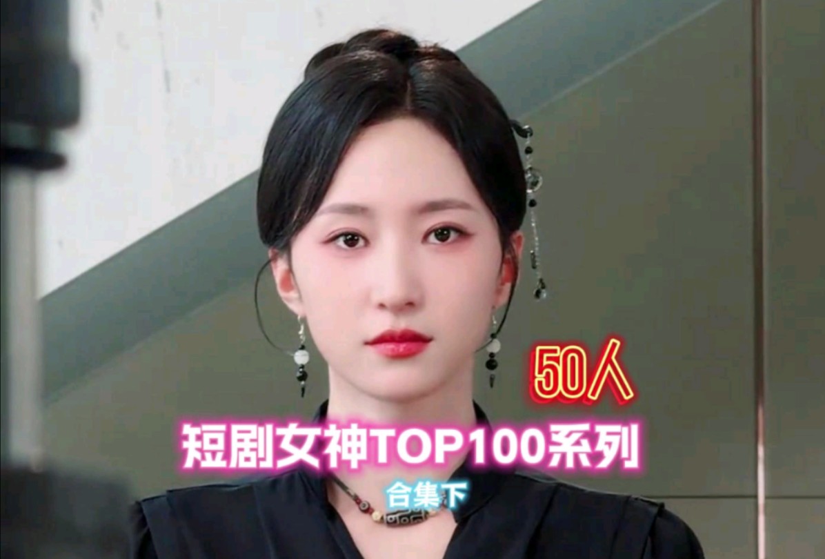 一口气看完50位短剧女神,短剧女神TOP100系列合集下 ,赵慧楠,哔哩哔哩bilibili