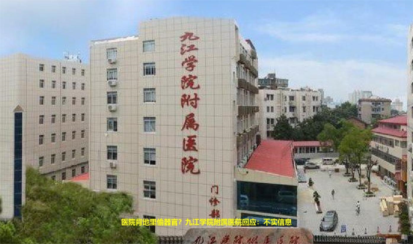 医院背地里偷器官?九江学院附属医院回应:不实信息哔哩哔哩bilibili