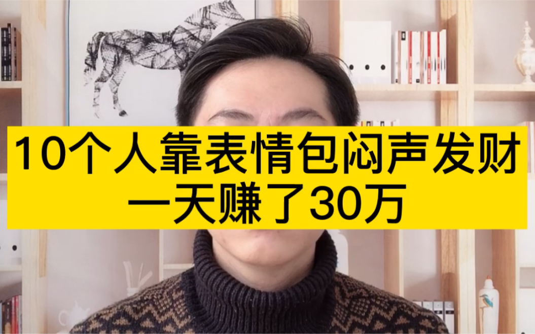 10个人靠表情包闷声发财,一天赚了30万哔哩哔哩bilibili