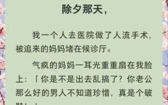 zhi烀小说:﻿除夕那天,我一个人去医院做了人流手术,被追来的妈妈堵在候诊厅.气疯的妈妈一耳光重重扇在我脸上:「你是不是出去乱搞了?你老公那么...