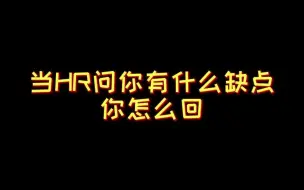 下载视频: 当面试问你有什么缺点，资深HR教你怎么回！