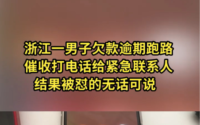 浙江一男子欠款这是跑路,催收打电话给紧急联系人,结果被怼的无话可说!哔哩哔哩bilibili