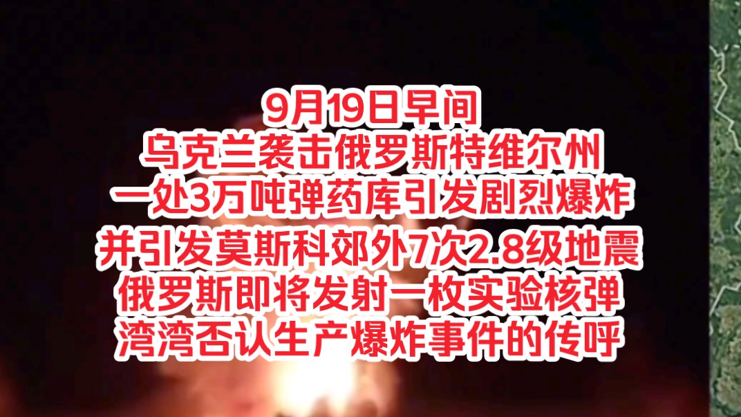 9月19日早间,乌克兰袭击俄罗斯特维尔州一处3万吨弹药库引发剧烈爆炸,并引发莫斯科郊外7次2.8级地震,俄罗斯即将发射一枚实验核弹,湾湾否认生产爆...