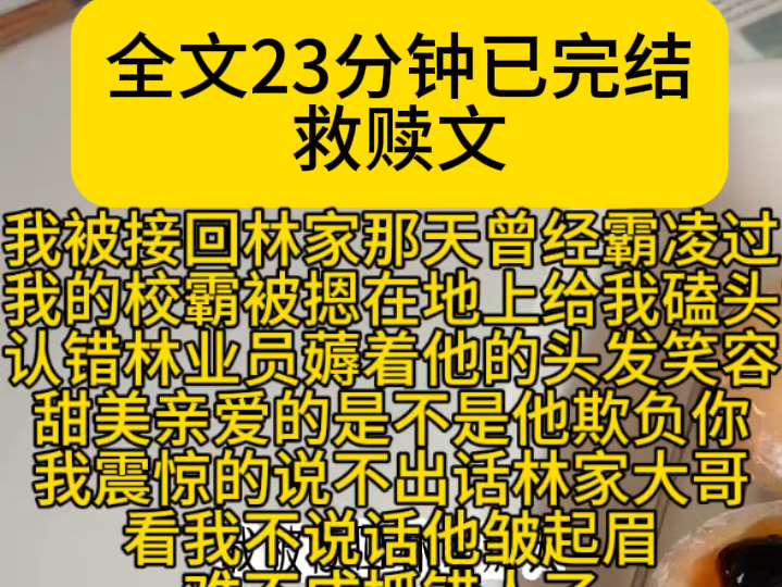 (救赎虐文)我被接回林家那天曾经霸凌过我的校霸被摁在地上给我磕头认错林业员薅着他的头发笑容甜美亲爱的是不是他欺负你我震惊的说不出话林家大哥...