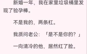 下载视频: ﻿新婚一年，在家里发现了验孕棒。不是我的，两条杠。我质问老公：「是不是你的？」一向清冷的他，居然红了脸。出轨出得这么理直气壮！谁知他摸着肚子温柔道：是我们的。