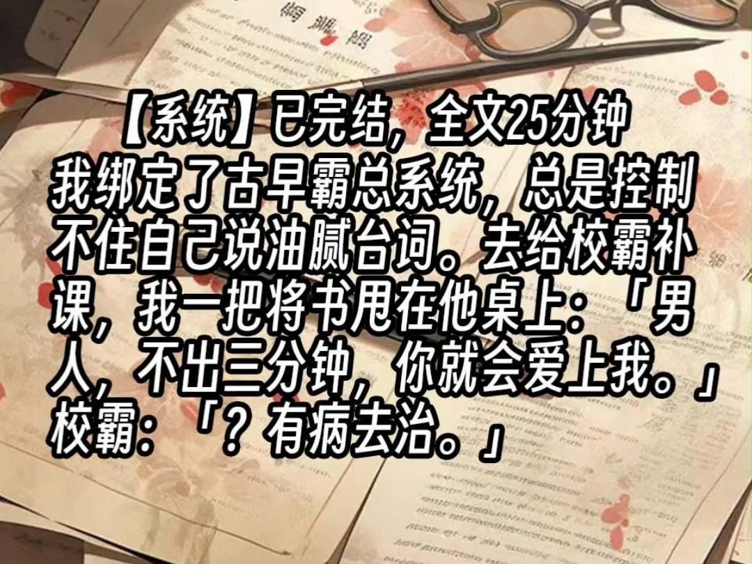 【已更完】我绑定了古早霸总系统,总是控制不住自己说油腻台词.去给校霸补课,我一把将书甩在他桌上:「男人,不出三分钟,你就会爱上我.」校霸:...