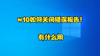 w10如何关闭错误报告！有什么用