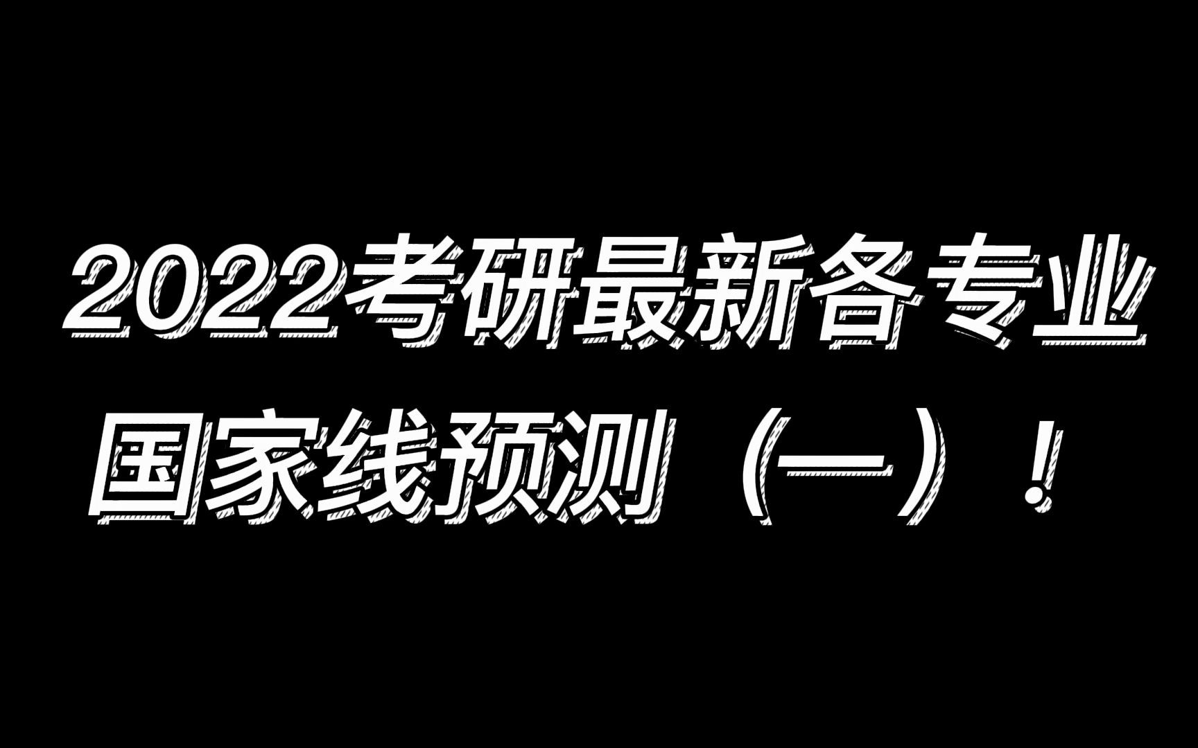 2022考研最新各专业国家线预测第一期!哔哩哔哩bilibili