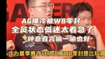 Download Video: AG爆冷被WB零封，全员状态低迷，主打一手着急，钟意直言输一输也好