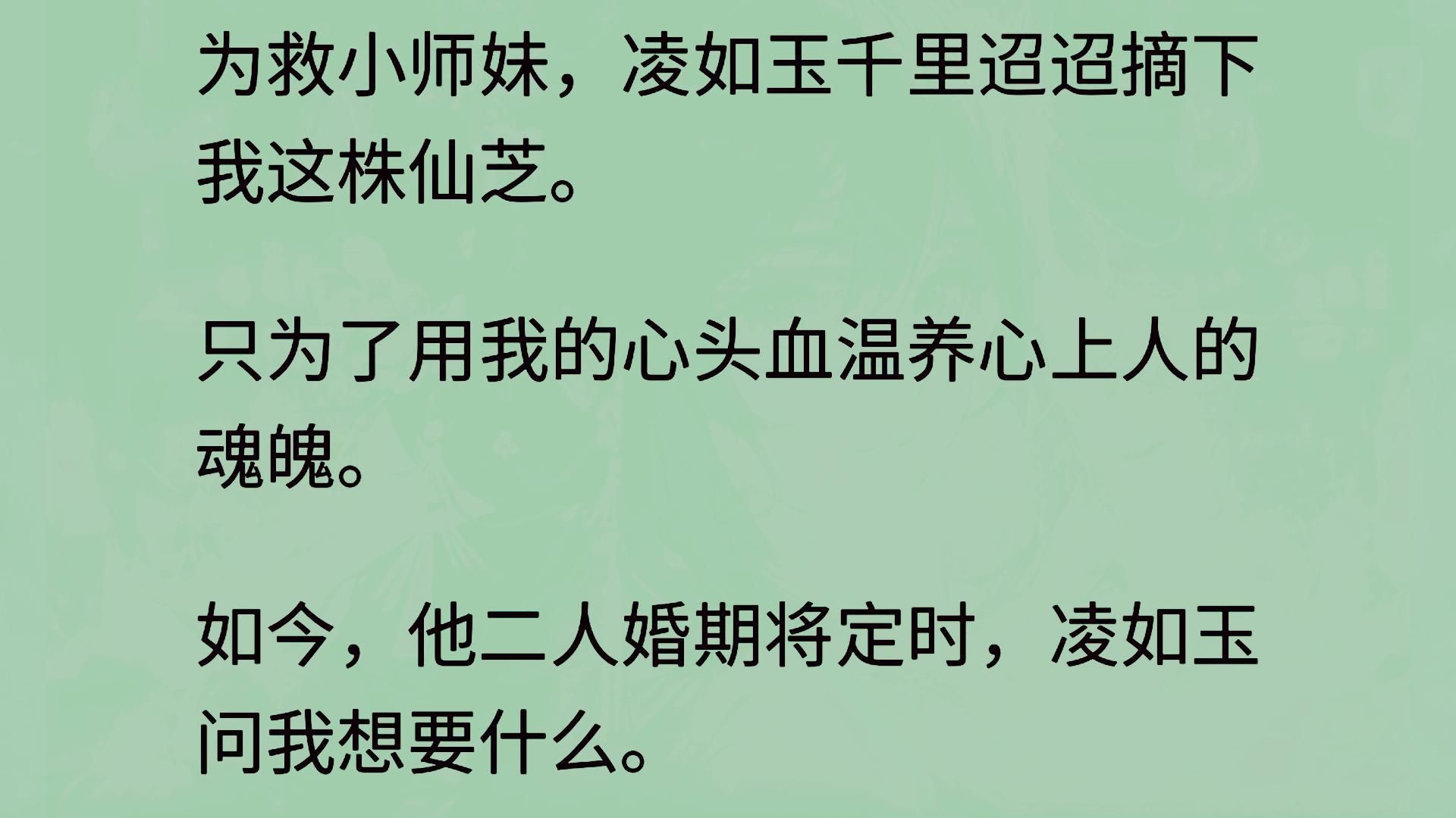 世人都说,蓬莱仙芝集天地日月精华而生,可以生死人,肉白骨,固神魂. 为了让灵芝早日成熟入药,他甚至不惜以心头血喂养.而我是里面不起眼的那株灵...