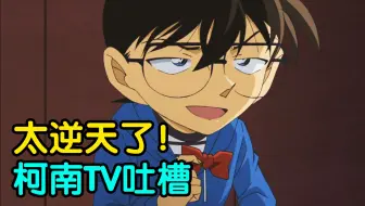 全程高能！笑到窒息！盘点柯南TV沙雕原创剧集！你的名字叫离谱！