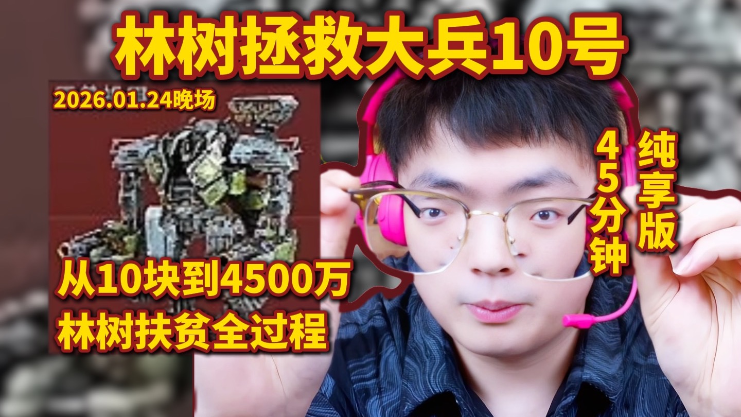 林树拯救大兵10号,林树扶贫4500万全过程,45分钟纯享版-哈基蜂_切片鼠鼠-哈基蜂_切片鼠鼠-哔哩哔哩视频