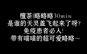 Video herunterladen: 30min略略略，带有喵喵的超可爱略略！是谁的天灵盖飞起来啦！|助眠|孔雀鱼|ASMR|奥术魔刃|爽|免疫|做个好梦|触发音