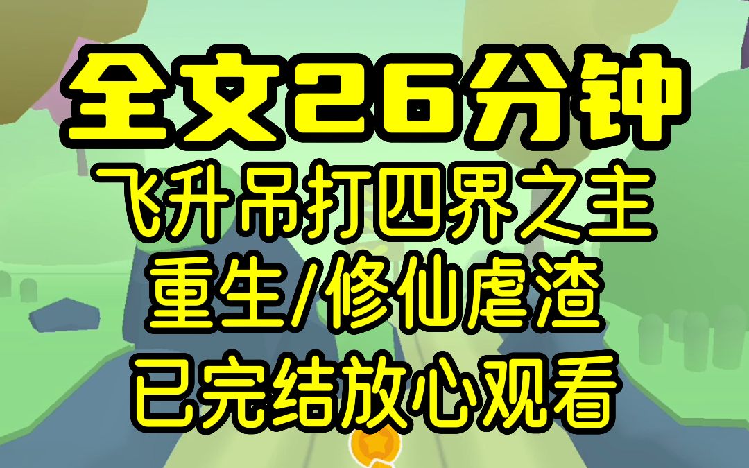 【完结文】重生后我飞升仙界,四界之主跪服在我脚下,曾经受到的屈辱我要一一讨回,重生/虐渣,26分钟一口气看完!哔哩哔哩bilibili