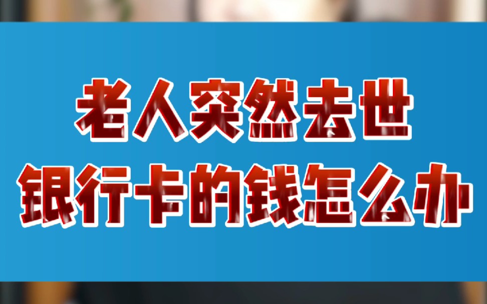 老人突然去世,银行卡里的存款该怎么办?哔哩哔哩bilibili