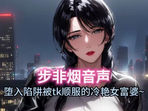 【步非烟音声】堕入陷阱tk征服的高管女富婆