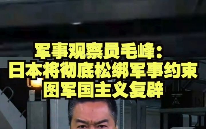 军事观察员毛峰:日本将彻底松绑军事约束图军国主义复辟哔哩哔哩bilibili