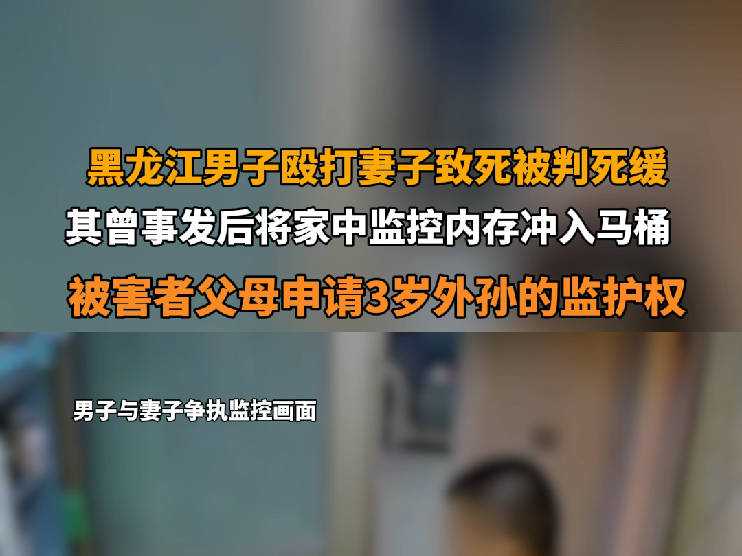 7月22日报道 黑龙江双鸭山 #黑龙江一男子殴打妻子致死被判死缓后续 其曾事发后将家中监控内存冲入马桶.受害者父母申请3岁外孙的监护权.哔哩哔哩...