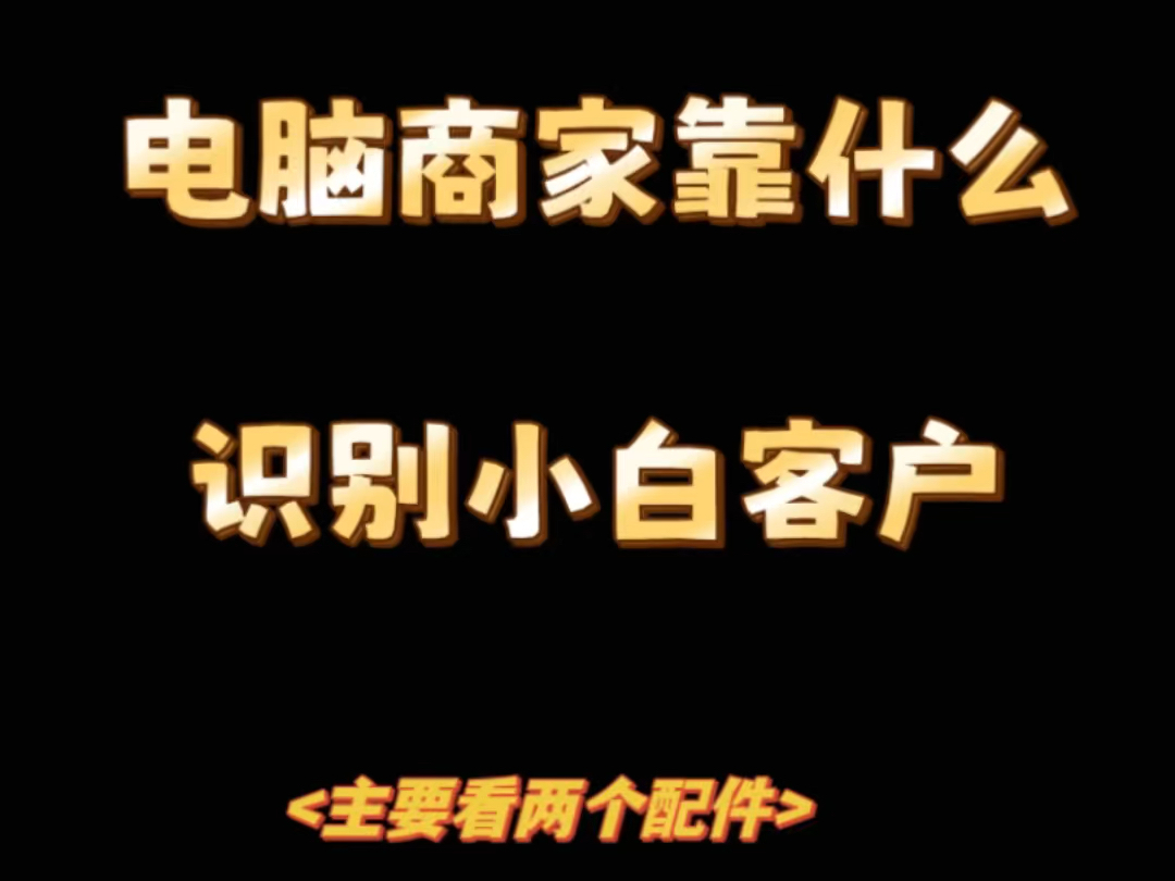 电脑商家主要看这两个配件识别小白客户哔哩哔哩bilibili