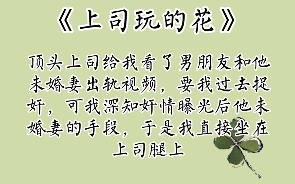 《上司玩的花》顶头上司给我看了男朋友和他未婚妻出轨视频,要我过去捉奸.可我深知奸情曝光后他未婚妻的手段.于是我直接坐在上司腿上,提议道:...