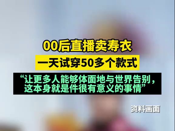 00后直播卖寿衣,一天试穿50多个款式:“让更多人能够体面地与世界告别,这本身就是件很有意义的事情.”哔哩哔哩bilibili