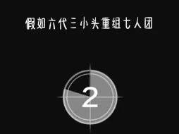 下载视频: 假如六代三小头重组七人团——