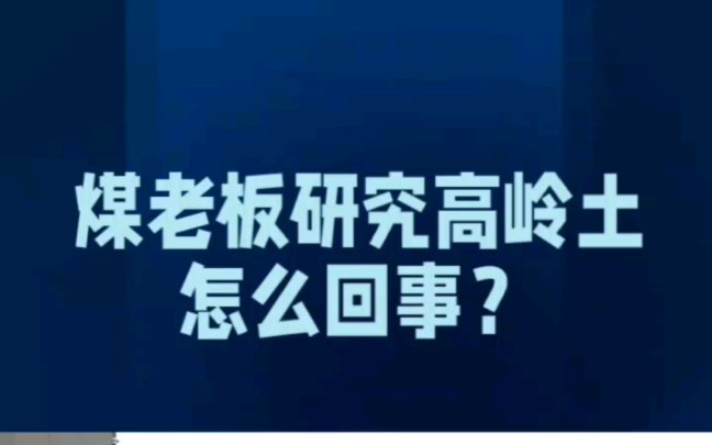 煤老板研究高岭土,怎么回事?哔哩哔哩bilibili