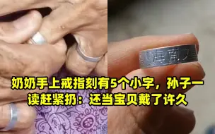 Скачать видео: 奶奶手上戒指刻有5个小字，孙子一读赶紧扔：还当宝贝戴了许久