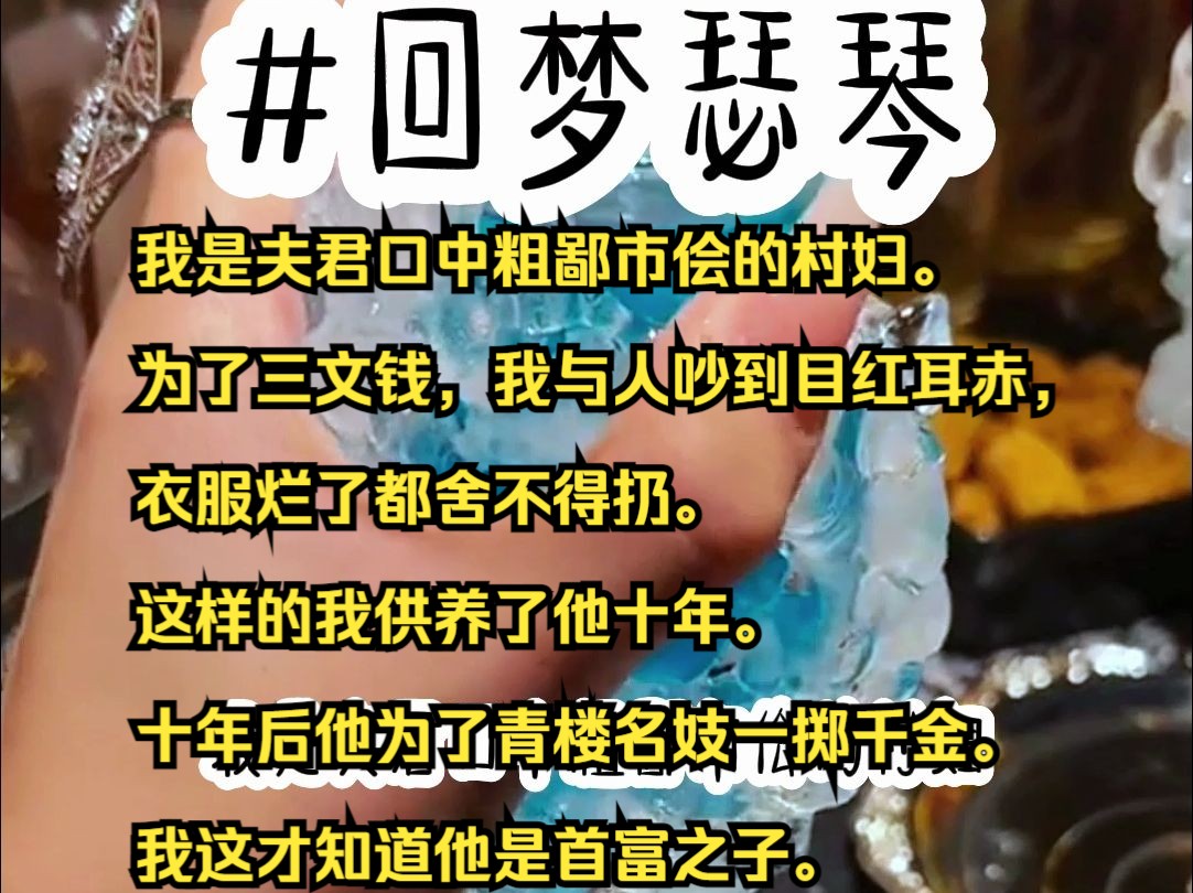 我是夫君口中粗鄙市侩的村妇. 为了三文钱,我与人吵到目红耳赤,衣服烂了都舍不得扔. 这样的我供养了他十年. 十年后他为了青楼名妓一掷千金. 我这...