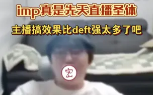 imp真是先天直播圣体，主播搞效果这块比deft强太多了吧